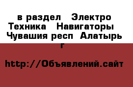  в раздел : Электро-Техника » Навигаторы . Чувашия респ.,Алатырь г.